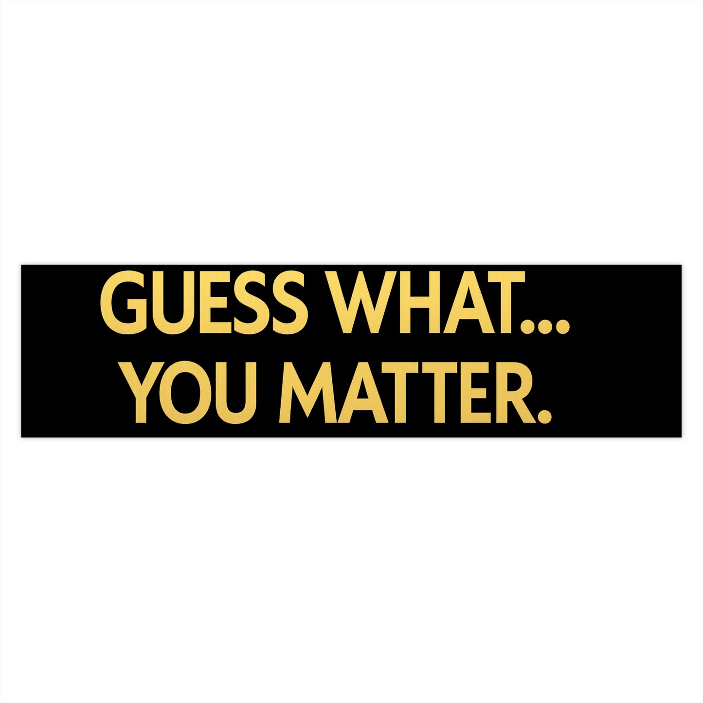 Guess What… You Matter Bumper Sticker – Vinyl Decal