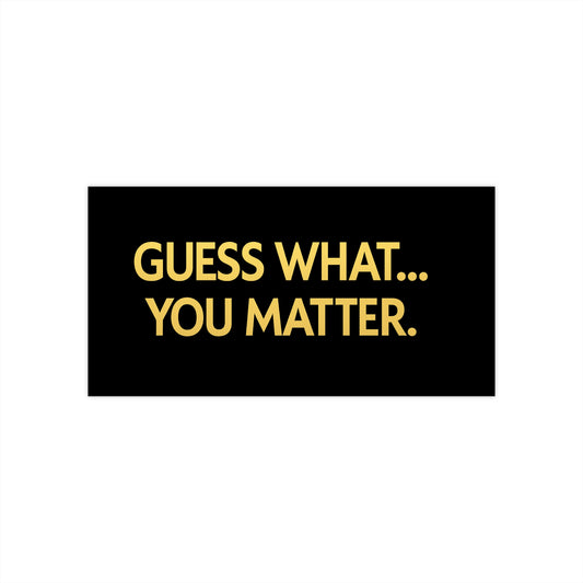 Guess What… You Matter Bumper Sticker – Vinyl Decal